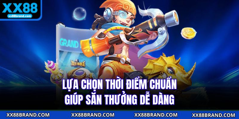 Lựa chọn thời điểm chuẩn giúp săn thưởng dễ dàng